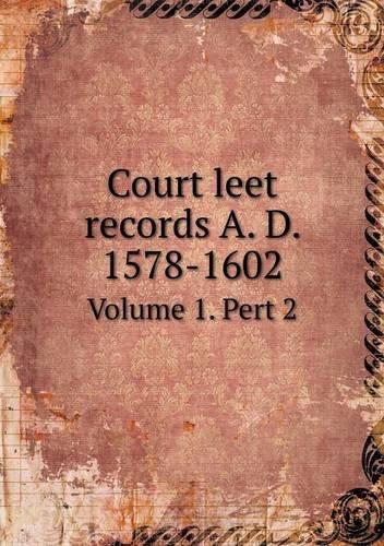 Court leet records A. D. 1578-1602 Volume 1. Pert 2
