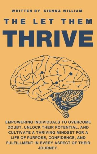 The Let Them Thrive: Empowering individuals to overcome doubt, unlock their potential, and cultivate a thriving mindset for a life of purpose, confidence, and fulfillmen