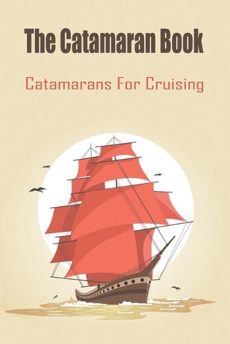 The Catamaran Book_ Catamarans For Cruising