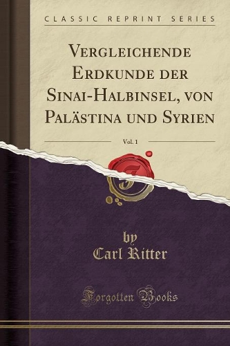 Vergleichende Erdkunde Der Sinai-Halbinsel, Von Palästina Und Syrien, Vol. 1 (Classic Reprint)