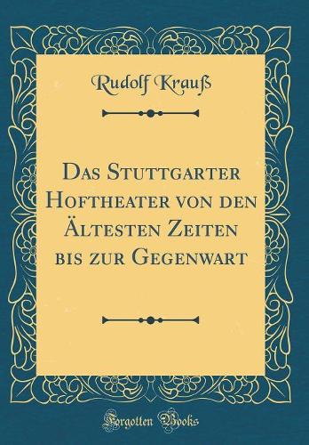 Das Stuttgarter Hoftheater von den Ältesten Zeiten bis zur Gegenwart (Classic Reprint)