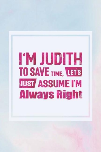 I'm Judith to Save Time, Let's Just Assume I'm Always Right
