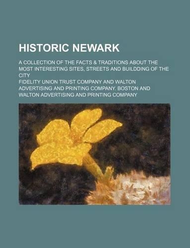 Historic Newark; A Collection of the Facts & Traditions about the Most Interesting Sites, Streets and Buildding of the City