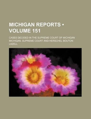 Michigan Reports (Volume 151); Cases Decided in the Supreme Court of Michigan