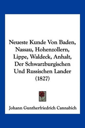 Neueste Kunde Von Baden, Nassau, Hohenzollern, Lippe, Waldeck, Anhalt, Der Schwarzburgischen Und Russischen Lander (1827): (German)