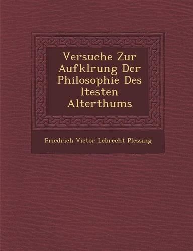 Versuche Zur Aufkl Rung Der Philosophie Des Ltesten Alterthums: (German)