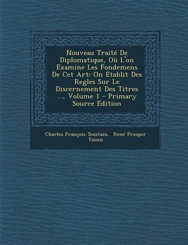 Nouveau Traite de Diplomatique, Ou L'On Examine Les Fondemens de CET Art