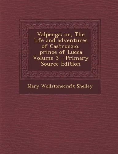 Valperga: Or, the Life and Adventures of Castruccio, Prince of Lucca Volume 3 - Primary Source Edition