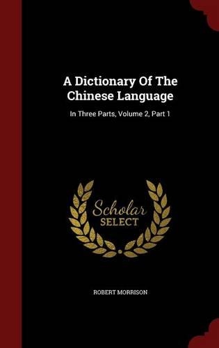 A Dictionary of the Chinese Language: In Three Parts, Volume 2, Part 1