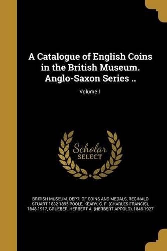 A Catalogue of English Coins in the British Museum. Anglo-Saxon Series ..; Volume 1
