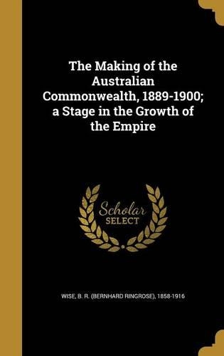 The Making of the Australian Commonwealth, 1889-1900; a Stage in the Growth of the Empire