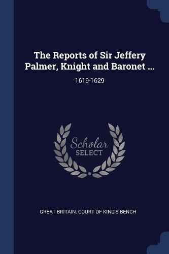 The Reports of Sir Jeffery Palmer, Knight and Baronet ...