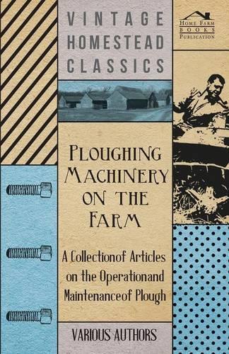 Ploughing Machinery on the Farm - A Collection of Articles on the Operation and Maintenance of Ploughs: (English)