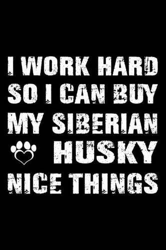 I Work Hard So I Can Buy My Siberian Husky Nice Things