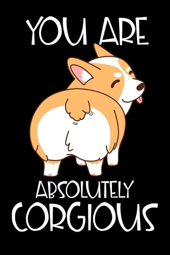 You Are Absolutely Corgious: Journal, Notebook or Diary for Welsh Corgi Lovers