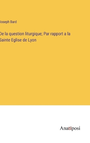 De la question liturgique; Par rapport a la Sainte Eglise de Lyon
