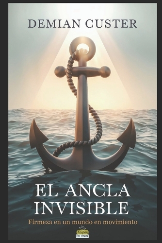 El Ancla Invisible: Firmeza en un Mundo en Movimiento: Un viaje transformador a través de la virtud de la fe