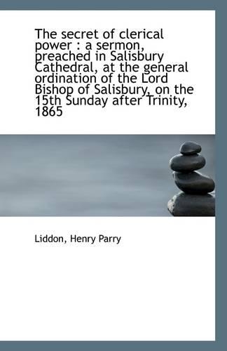 The Secret of Clerical Power: A Sermon, Preached in Salisbury Cathedral, at the General Ordination(English)