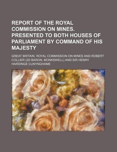 Report of the Royal Commission on Mines. Presented to Both Houses of Parliament by Command of His Majesty