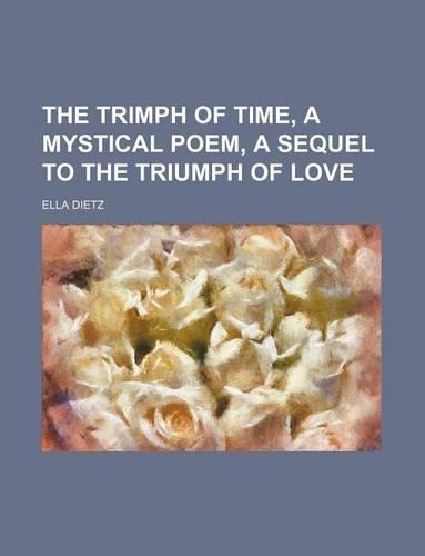 The Trimph of Time, a Mystical Poem, a Sequel to the Triumph of Love