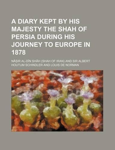 A Diary Kept by His Majesty the Shah of Persia During His Journey to Europe in 1878