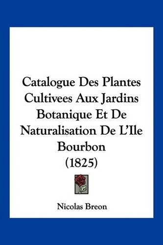 Catalogue Des Plantes Cultivees Aux Jardins Botanique Et De Naturalisation De L'Ile Bourbon (1825)