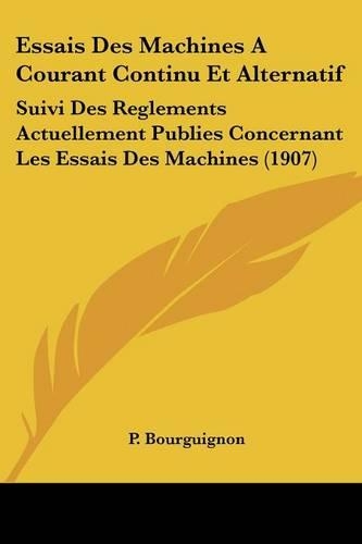 Essais Des Machines A Courant Continu Et Alternatif: Suivi Des Reglements Actuellement Publies Concernant Les Essais Des Machines (1907)(French)