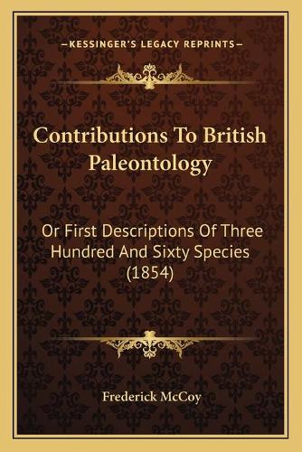 Contributions To British Paleontology: Or First Descriptions Of Three Hundred And Sixty Species (1854)(English)