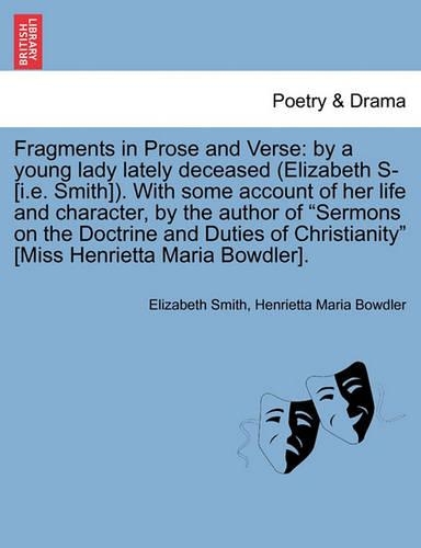 Fragments in Prose and Verse: By a Young Lady Lately Deceased (Elizabeth S- [I.E. Smith]). with Some Account of Her Life and Character, by the Author of "Sermons on the Doctrine (English)