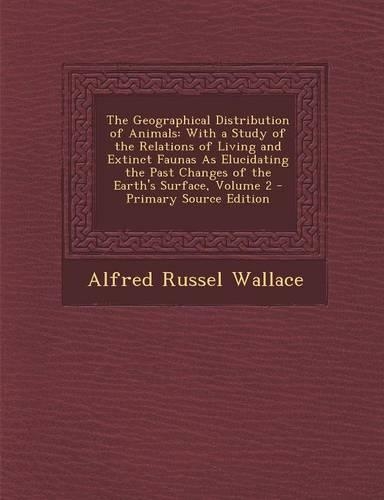 The Geographical Distribution of Animals: With a Study of the Relations of Living and Extinct Faunas as Elucidating the Past Changes of the Earth's Surface, Volume 2
