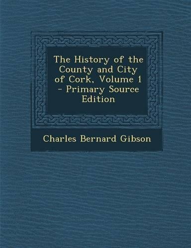 The History of the County and City of Cork, Volume 1 - Primary Source Edition