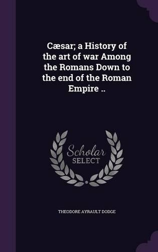 Cæsar; a History of the art of war Among the Romans Down to the end of the Roman Empire ..: (English)