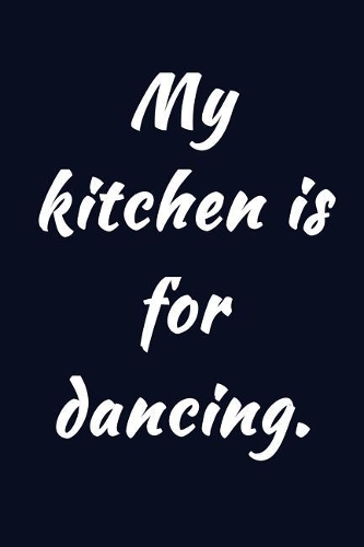 My kitchen is for dancing.