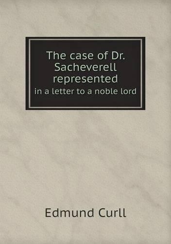 The case of Dr. Sacheverell represented in a letter to a noble lord: (English)
