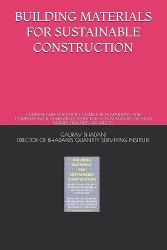 Building Materials for Sustainable Construction: Complete Guide for Latest Construction Materials and Comparison of Alternatives Useful for Cost Managers, Decision Makers, Designers, Architects,