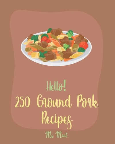 Hello! 250 Ground Pork Recipes: Best Ground Pork Cookbook Ever For Beginners [Book 1](1 Ground Pork Recipes)