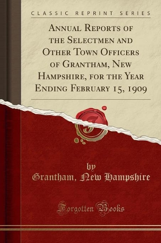 Annual Reports of the Selectmen and Other Town Officers of Grantham, New Hampshire, for the Year Ending February 15, 1909 (Classic Reprint)