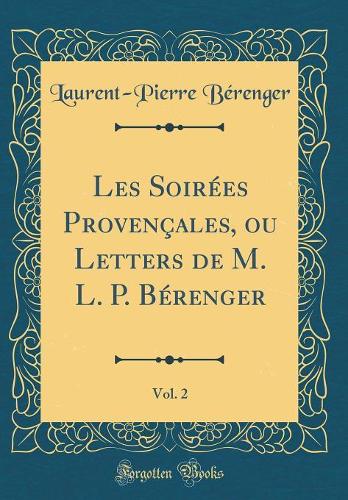 Les Soirées Provençales, ou Letters de M. L. P. Bérenger, Vol. 2 (Classic Reprint)