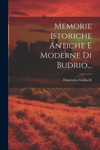 Memorie Istoriche Antiche E Moderne Di Budrio...