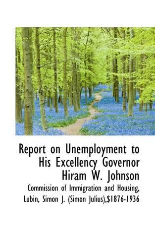 Report on Unemployment to His Excellency Governor Hiram W. Johnson
