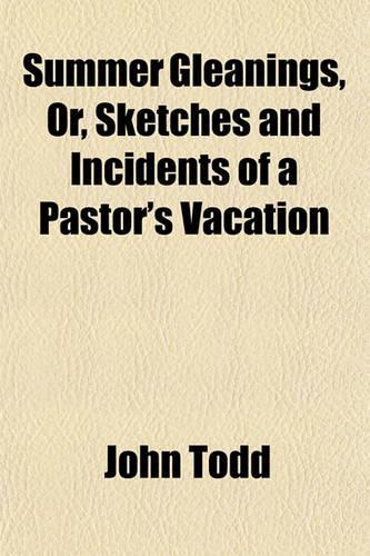 Summer Gleanings, Or, Sketches and Incidents of a Pastor's Vacation: (English)