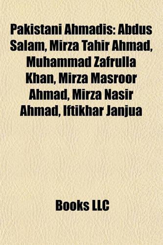Pakistani Ahmadis: Abdus Salam, Mirza Basheer-Ud-Din Mahmood Ahmad, Mirza Masroor Ahmad, Muhammad Zafarullah Khan, Mirza Tahir Ahmad(English)