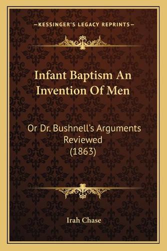 Infant Baptism An Invention Of Men: Or Dr. Bushnell's Arguments Reviewed (1863)(English)
