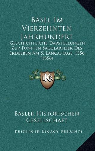 Basel Im Vierzehnten Jahrhundert: Geschichtliche Darstellungen Zur Funften Sacularfeier Des Erdbeben Am S. Lancastage, 1356 (1856)