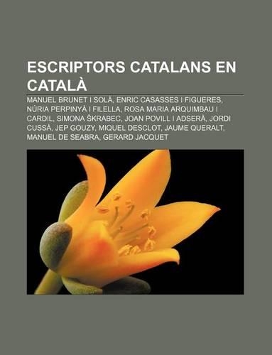 Escriptors Catalans En Catala: Manuel Brunet I Sola, Enric Casasses I Figueres, Nuria Perpinya I Filella, Rosa Maria Arquimbau I Cardil(Catalan)