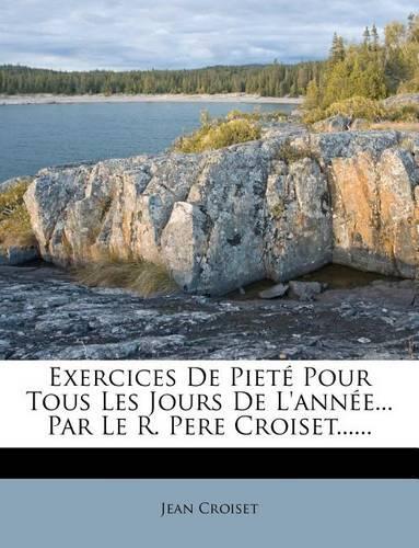 Exercices De Pieté Pour Tous Les Jours De L'année... Par Le R. Pere Croiset......
