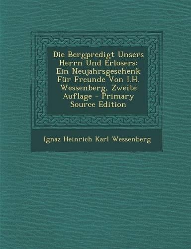 Die Bergpredigt Unsers Herrn Und Erlosers: Ein Neujahrsgeschenk Fur Freunde Von I.H. Wessenberg, Zweite Auflage(German)
