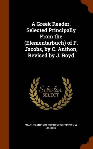A Greek Reader, Selected Principally From the (Elementarbuch) of F. Jacobs, by C. Anthon, Revised by J. Boyd