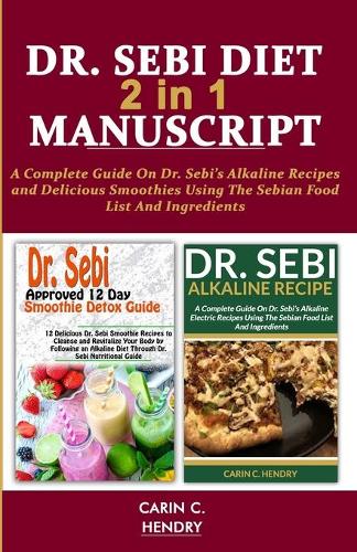 DR. SEBI DIET - 2 in 1 MANUSCRIPT: A Complete Guide On Dr. Sebi's Alkaline Recipes and Delicious Smoothies Using The Sebian Food List And Ingredients