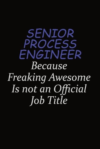 Senior Process Engineer Because Freaking Awesome Is Not An Official Job Title